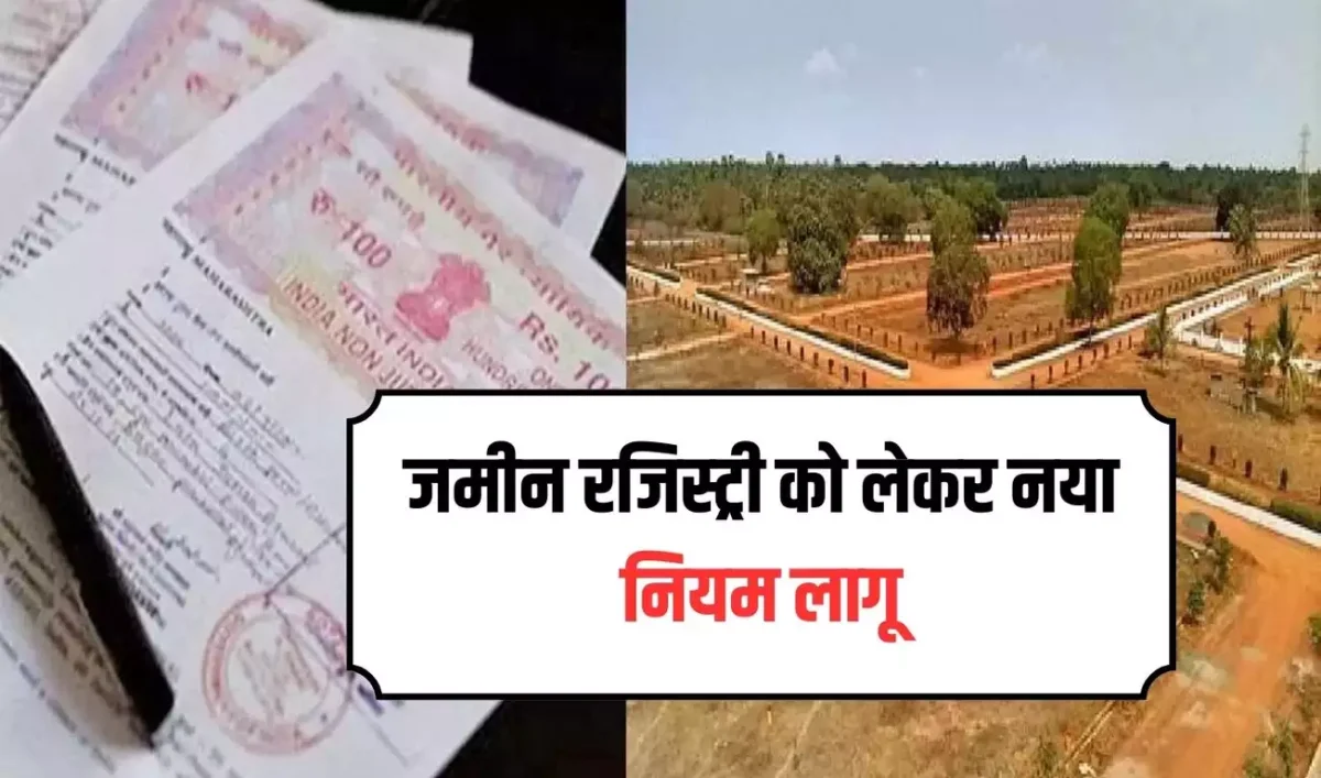 Land Registry Rules : अब जमीन की रजिस्ट्री करवाना हुआ आसान, नई व्यवस्था के लिए आदेश जारी…