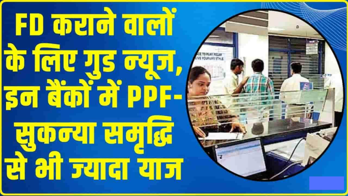 Highest FD Interest Rates : FD कराने वालों के ल‍िए बड़ी खुशखबरी! इन बैंकों में PPF-सुकन्‍या समृद्धि से भी ज्‍यादा ब्‍याज