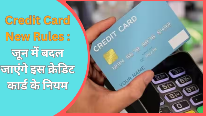 Credit Card New Rules : जून में बदल जाएंगे इस क्रेडिट कार्ड के नियम, जाने डिटेल्स में