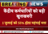DA Hike: : केंद्रीय कर्मचारियों को बड़ी खुशखबरी, 1 जुलाई को 55% होगा महंगाई भत्ता