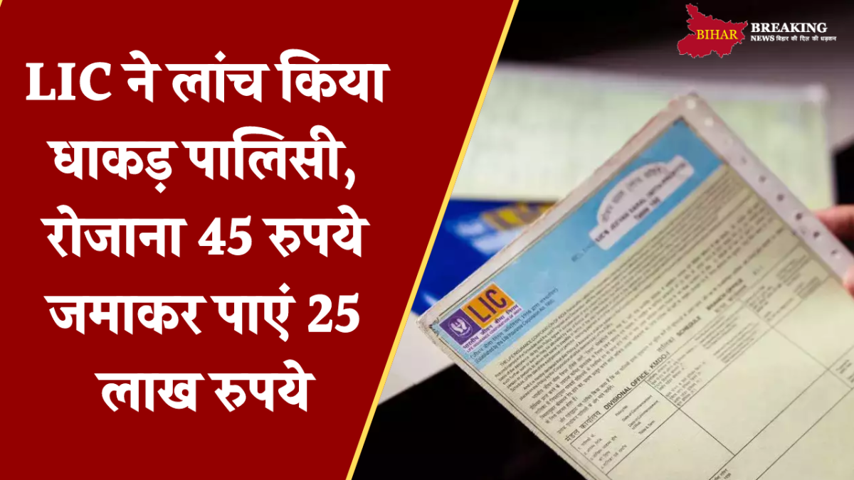 LIC ने लांच किया धाकड़ पालिसी, रोजाना 45 रुपये जमाकर पाएं 25 लाख रुपये, ये है पूरा कैलकुलेशन