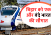 बिहार को एक और वंदे भारत की सौगात, इस रूट पर चलाने की तैयारी
