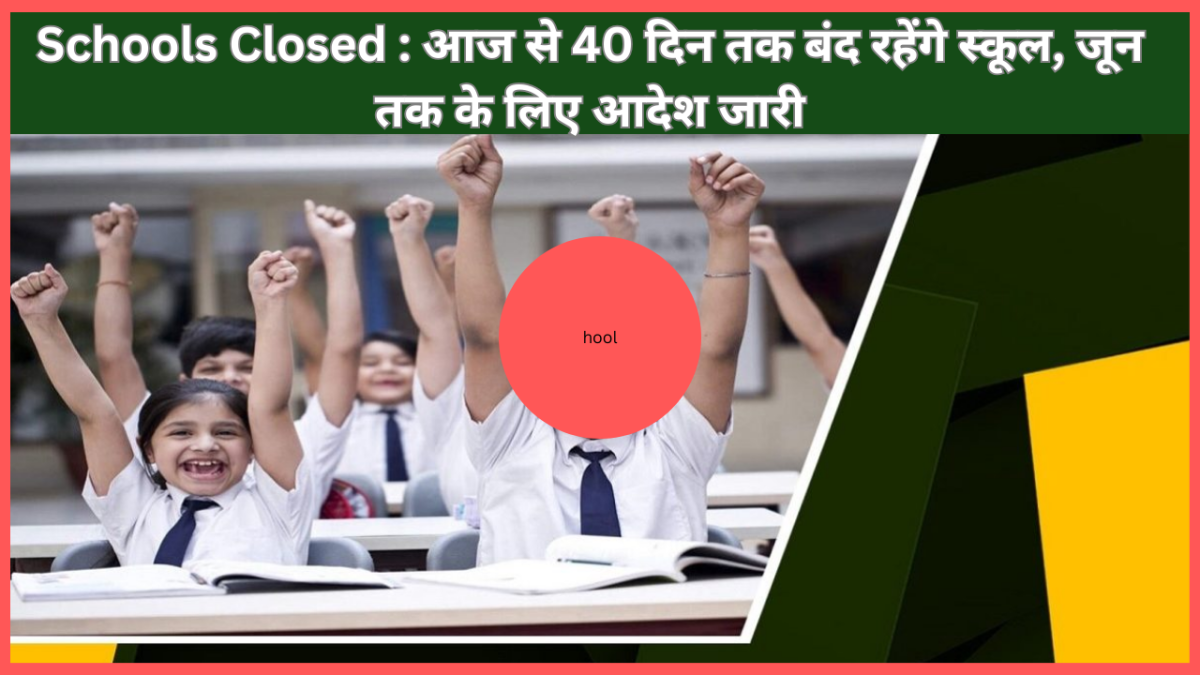 Schools Closed : स्कूली छात्रों के लिए बड़ी खबर! आज से 40 दिन तक बंद रहेंगे स्कूल, जून तक के लिए आदेश जारी