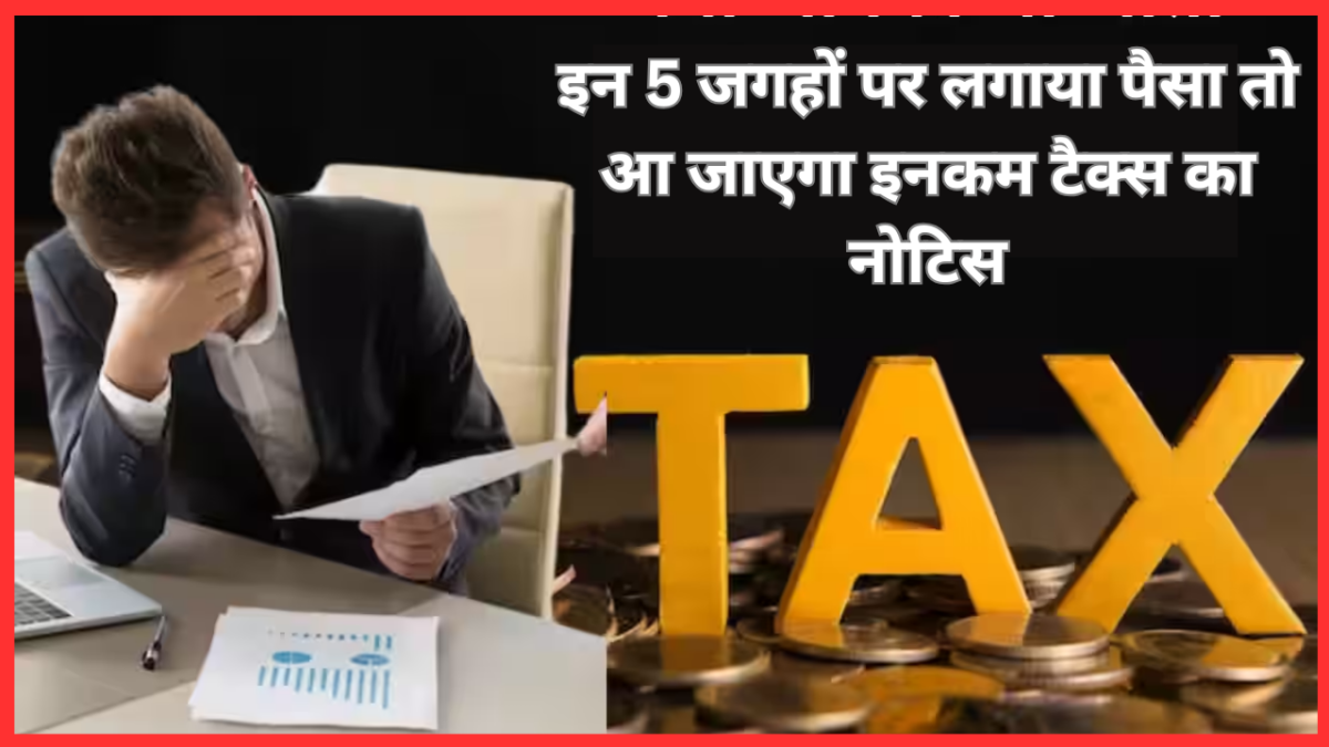 Income Tax Notice : इन 5 जगहों पर लगाया पैसा तो आ जाएगा इनकम टैक्स का नोटिस