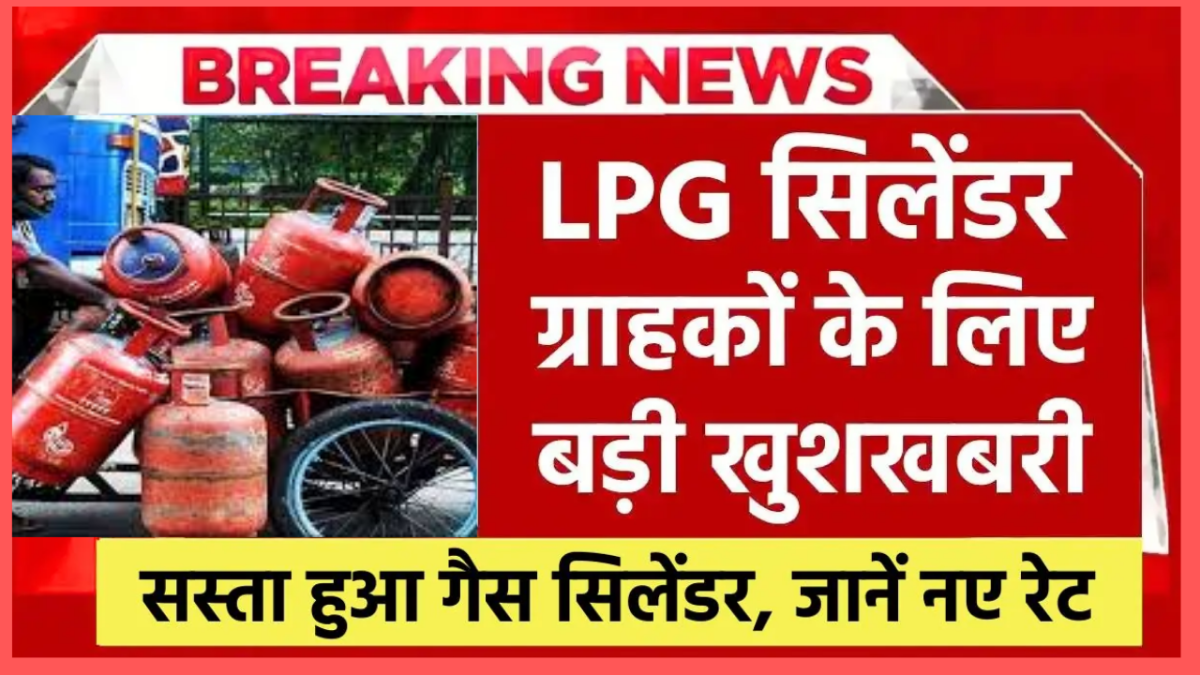 LPG गैस सिलेंडर ग्राहकों के लिए बड़ी खुशखबरी! कीमतों में बड़ी कटौती, जानें नए रेट्स