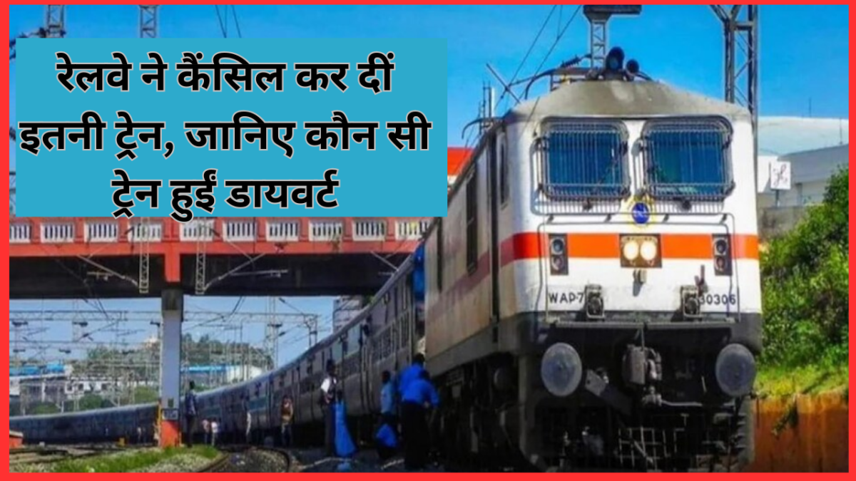 Railway Traffic Block : रेलवे ने कैंसिल कर दीं इतनी ट्रेन, जानिए कौन सी ट्रेन हुईं डायवर्ट