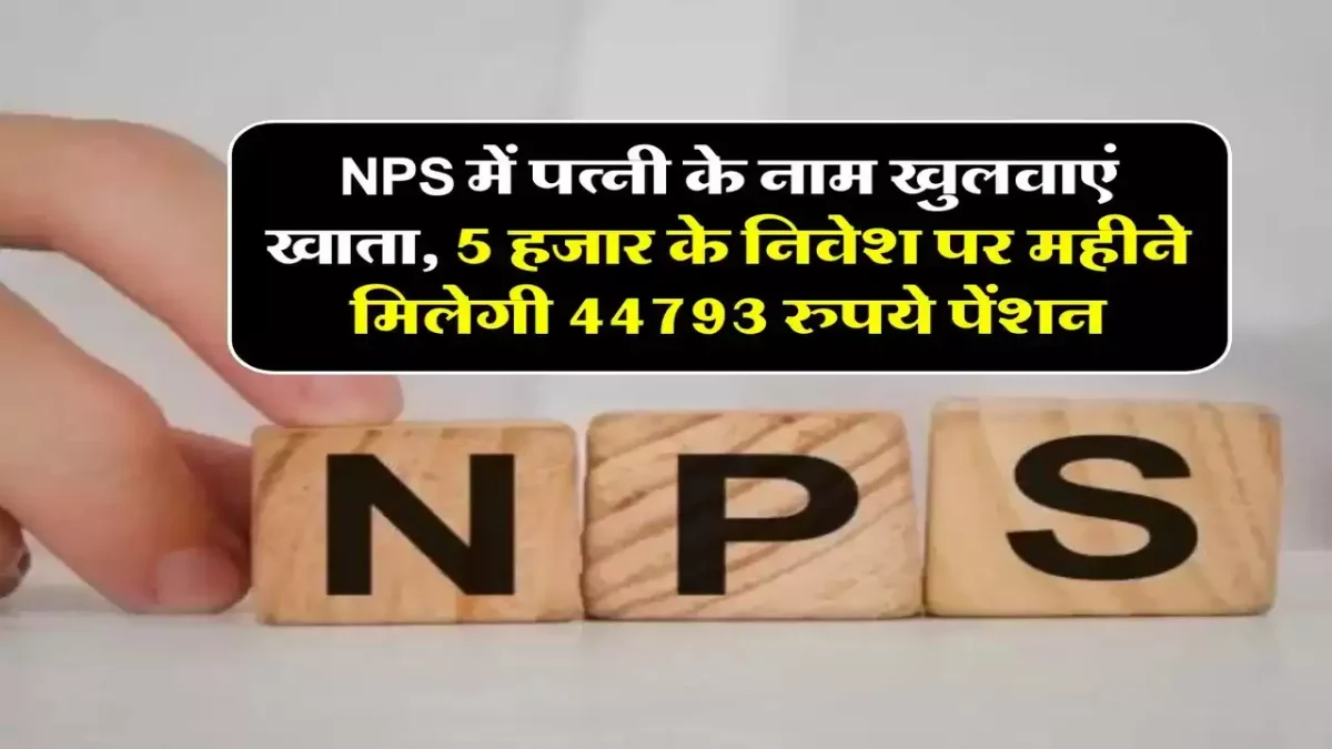 NPS Account Benefits: पत्नी के नाम से NPS अकाउंट खोलेंगे तो हर महीने ₹44,793 की पेंशन पक्की...यहां जानें पेंशन डिटेल्स