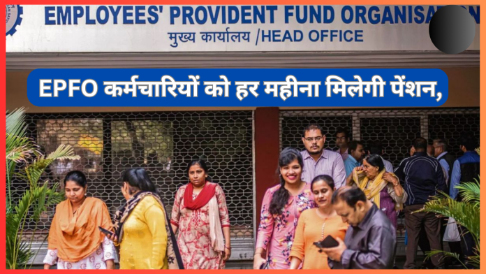 EPFO कर्मचारियों के लिए बड़ी खुशखबरी! कर्मचारियों को हर महीना मिलेगी पेंशन, देखें अपडेट