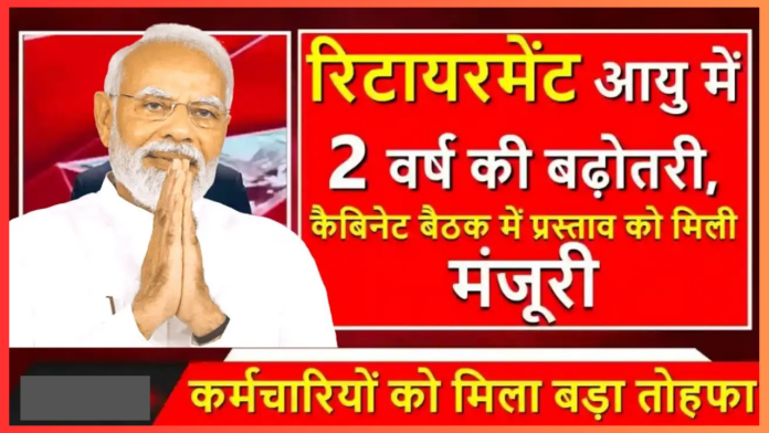 Retirement Age Increases! रिटायरमेंट आयु में 2 वर्ष की बढ़ोतरी, कैबिनेट बैठक में मिली मंजूरी, जाने डिटेल्स में