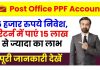 Post Office PPF Account Benefits: इस सरकारी योजना में 5 हजार रुपये करें निवेश, रिटर्न में मिलेंगा 15 लाख रुपये से ज्यादा का लाभ Post Office PPF Account Benefits: इस सरकारी योजना में 5 हजार रुपये करें निवेश, रिटर्न में मिलेंगा 15 लाख रुपये से ज्यादा का लाभ