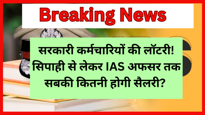 सरकारी कर्मचारियों की लॉटरी! सिपाही से लेकर IAS अफसर तक सबकी कितनी होगी सैलरी? एक क्लिक में जानें गणित