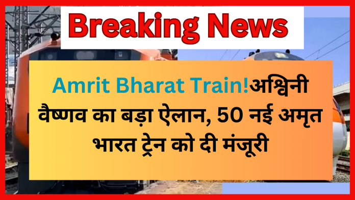 Amrit Bharat Train को लेकर अश्विनी वैष्णव का बड़ा ऐलान, 50 नई अमृत भारत ट्रेन को दी मंजूरी..जानिए रूट और खासियतें