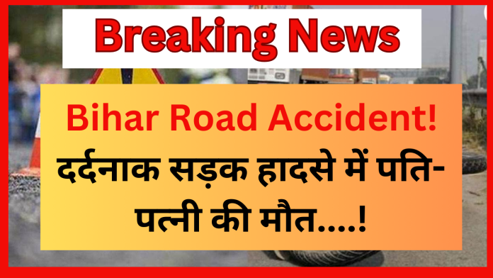 Bihar Road Accident : दर्दनाक सड़क हादसे में पति-पत्नी की मौत, तेज रफ्तार ट्रक ने बाइक सवार दंपति को रौंदा