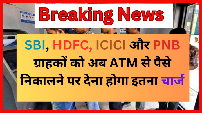 Cash Transaction Rules : SBI, HDFC, ICICI और PNB ग्राहकों के लिए बड़ी खबर! अब ATM से पैसे निकालने पर इतना चार्ज देना होंगा