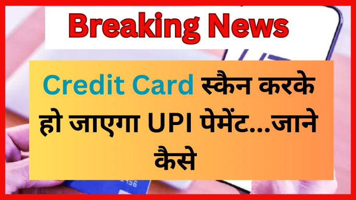 Credit card UPI payment : क्रेडिट कार्ड स्कैन करके हो जाएगा UPI पेमेंट! देखें आपके फोन पर कैसे होगा पेमेंट