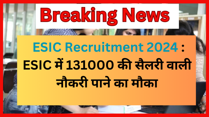 ESIC Recruitment 2024 : ESIC में 131000 की सैलरी वाली नौकरी पाने का मौका, निकली है बंपर वैकेंसी, बस पूरी करनी है ये शर्तें