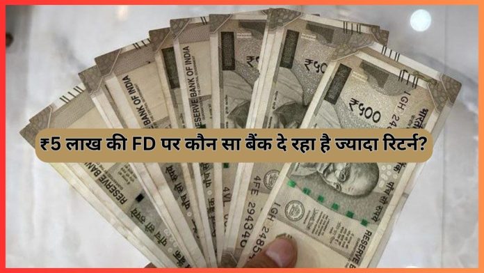 FD Interest Rates: ₹5 लाख की FD पर कौन सा बैंक दे रहा है ज्यादा रिटर्न? यहाँ जाने पूरा कैलकुलेशन एक ही बार में