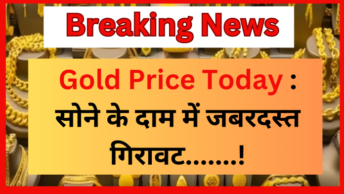 Gold Price Today : सोने के दाम में जबरदस्त गिरावट,जानें आज के भाव