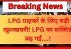 LPG Subsidy Hike : LPG ग्राहकों के लिए बड़ी खुशखबरी! LPG पर सब्सिडी बढ़ गई , जाने अब कितना मिलेंगा फायदा….! LPG Subsidy Hike : LPG ग्राहकों के लिए बड़ी खुशखबरी! LPG पर सब्सिडी बढ़ गई , जाने अब कितना मिलेंगा फायदा....!