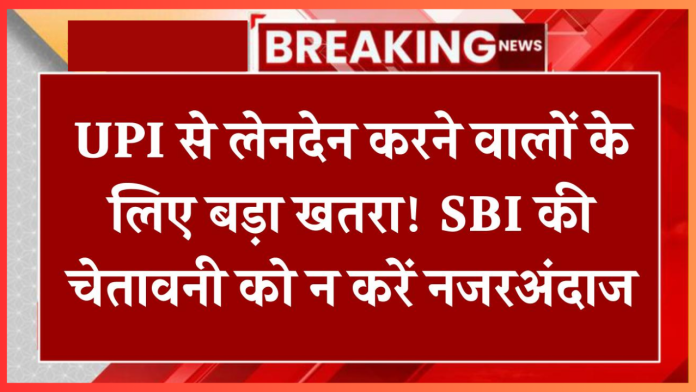 UPI Fraud : UPI से लेनदेन करने वालों के लिए बड़ा खतरा! SBI ने जारी की चेतावनी,जान ले नही तो....!