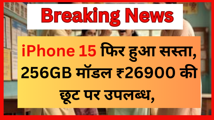 iPhone 15 फिर हुआ सस्ता, 256GB मॉडल ₹26900 की छूट पर उपलब्ध, यहां जानें डिटेल