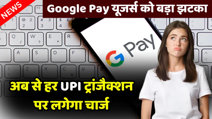 UPI Transaction Charges: अब गूगल पे पर पेमेंट के वक्त देना होगा चार्ज! इन सर्विसेस के लिए लगेगी फीस