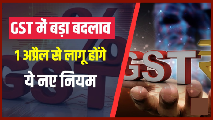 GST New Rules : बड़ी खबर, 1 अप्रैल से बदलने जा रहे हैं GST के बड़े नियम, जानिए क्या है नया नियम