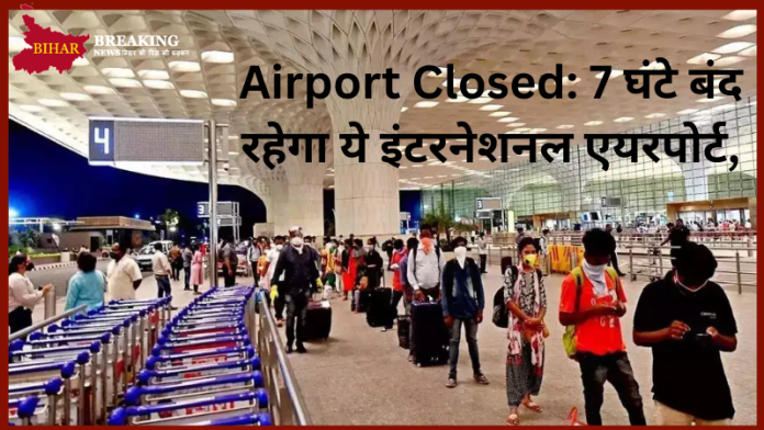Airport Closed: 7 घंटे बंद रहेगा ये इंटरनेशनल एयरपोर्ट, यात्रा से पहले चेक कर लें एडवाइजरी